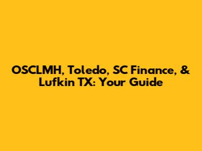 OSCLMH, Toledo, SC Finance, & Lufkin TX: Your Guide