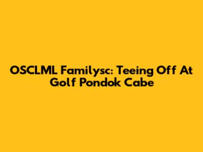 OSCLML Familysc: Teeing Off At Golf Pondok Cabe