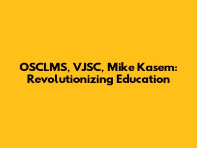 OSCLMS, VJSC, Mike Kasem: Revolutionizing Education