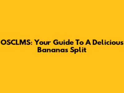 OSCLMS: Your Guide To A Delicious Bananas Split