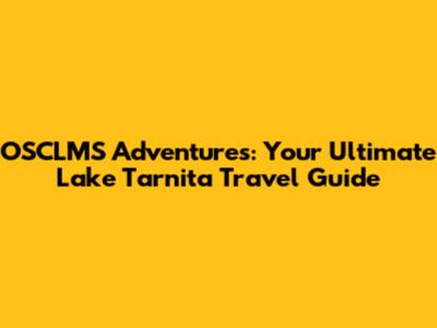 OSCLMS Adventures: Your Ultimate Lake Tarnita Travel Guide