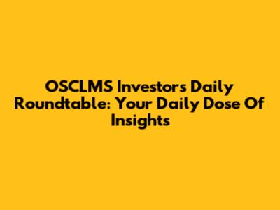 OSCLMS Investors' Daily Roundtable: Your Daily Dose Of Insights