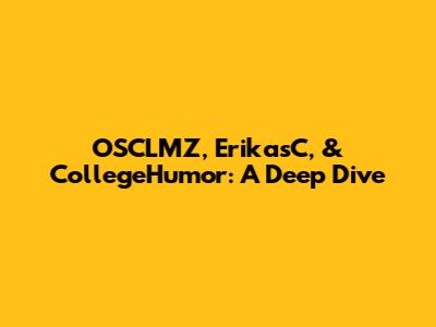 OSCLMZ, ErikasC, & CollegeHumor: A Deep Dive