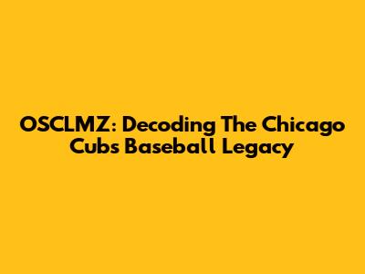 OSCLMZ: Decoding The Chicago Cubs Baseball Legacy