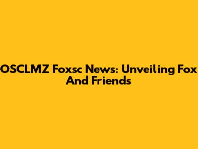 OSCLMZ Foxsc News: Unveiling Fox And Friends