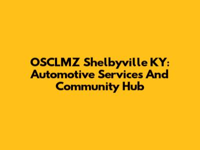 OSCLMZ Shelbyville KY: Automotive Services And Community Hub