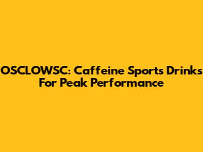 OSCLOWSC: Caffeine Sports Drinks For Peak Performance