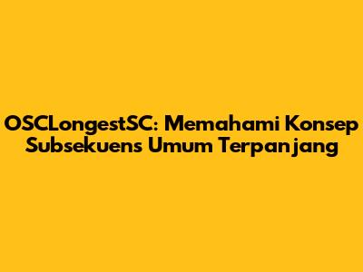 OSCLongestSC: Memahami Konsep Subsekuens Umum Terpanjang