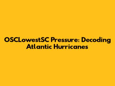 OSCLowestSC Pressure: Decoding Atlantic Hurricanes
