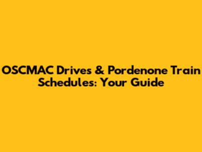 OSCMAC Drives & Pordenone Train Schedules: Your Guide