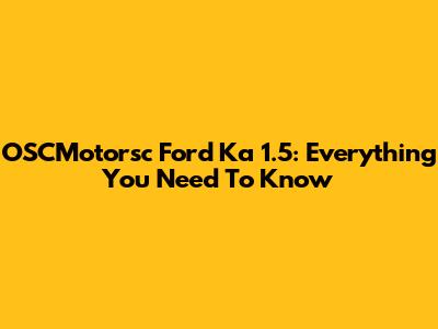 OSCMotorsc Ford Ka 1.5: Everything You Need To Know