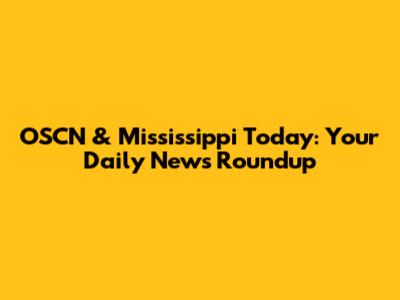 OSCN & Mississippi Today: Your Daily News Roundup