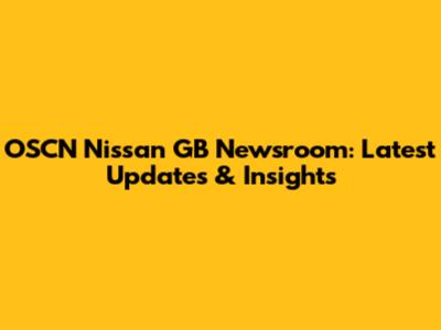 OSCN Nissan GB Newsroom: Latest Updates & Insights