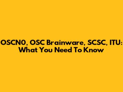 OSCN0, OSC Brainware, SCSC, ITU: What You Need To Know