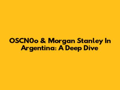 OSCN0o & Morgan Stanley In Argentina: A Deep Dive