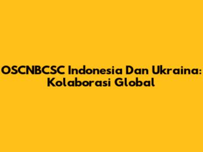 OSCNBCSC Indonesia Dan Ukraina: Kolaborasi Global