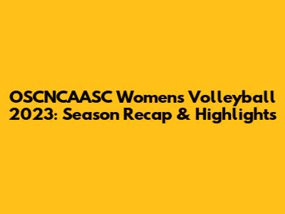 OSCNCAASC Women's Volleyball 2023: Season Recap & Highlights