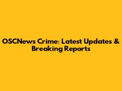 OSCNews Crime: Latest Updates & Breaking Reports