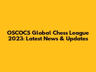 OSCOCS Global Chess League 2023: Latest News & Updates