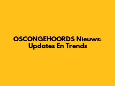 OSCONGEHOORDS Nieuws: Updates En Trends
