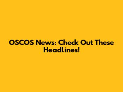 OSCOS News: Check Out These Headlines!