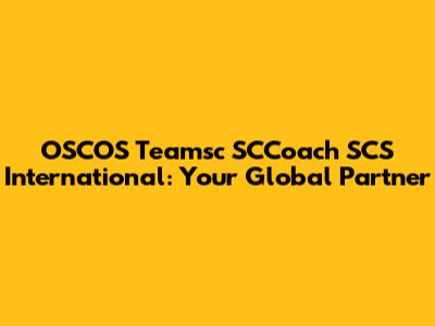 OSCOS Teamsc SCCoach SCS International: Your Global Partner
