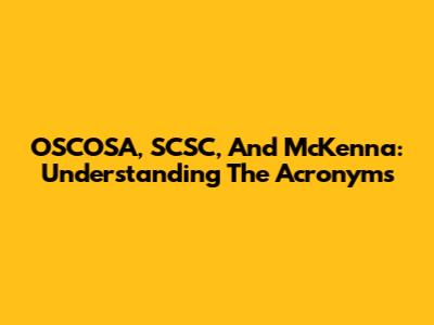 OSCOSA, SCSC, And McKenna: Understanding The Acronyms