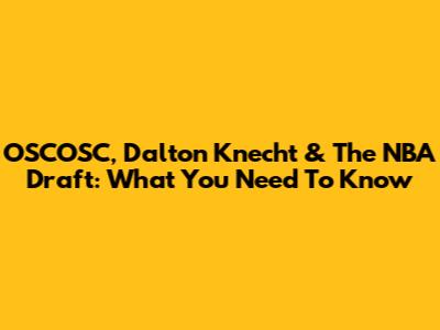OSCOSC, Dalton Knecht & The NBA Draft: What You Need To Know