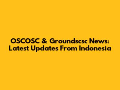 OSCOSC & Groundscsc News: Latest Updates From Indonesia