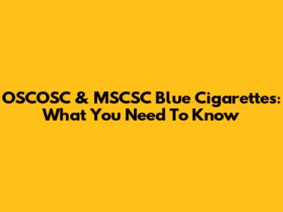 OSCOSC & MSCSC Blue Cigarettes: What You Need To Know