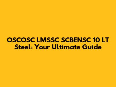 OSCOSC LMSSC SCBENSC 10 LT Steel: Your Ultimate Guide
