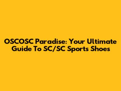 OSCOSC Paradise: Your Ultimate Guide To SC/SC Sports Shoes
