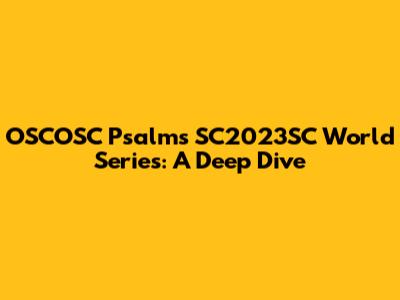OSCOSC Psalms SC2023SC World Series: A Deep Dive