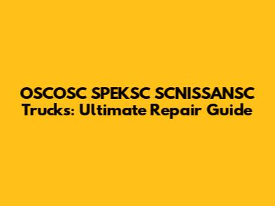 OSCOSC SPEKSC SCNISSANSC Trucks: Ultimate Repair Guide