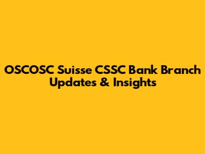 OSCOSC Suisse CSSC Bank Branch Updates & Insights
