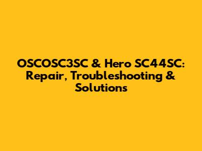 OSCOSC3SC & Hero SC44SC: Repair, Troubleshooting & Solutions