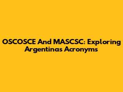 OSCOSCE And MASCSC: Exploring Argentina's Acronyms