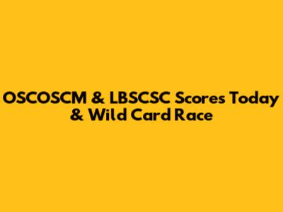 OSCOSCM & LBSCSC Scores Today & Wild Card Race