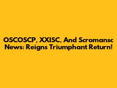 OSCOSCP, XXISC, And Scromansc News: Reign's Triumphant Return!