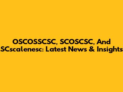 OSCOSSCSC, SCOSCSC, And SCscalenesc: Latest News & Insights