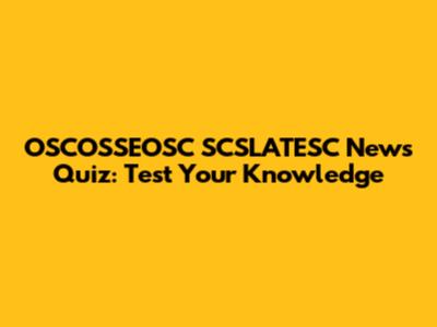 OSCOSSEOSC SCSLATESC News Quiz: Test Your Knowledge
