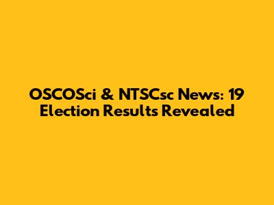 OSCOSci & NTSCsc News: 19 Election Results Revealed