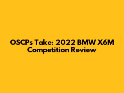 OSCP's Take: 2022 BMW X6M Competition Review