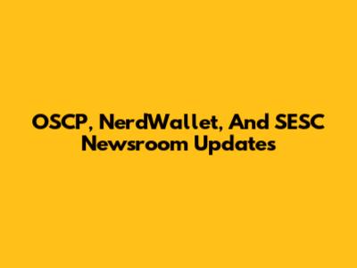 OSCP, NerdWallet, And SESC Newsroom Updates