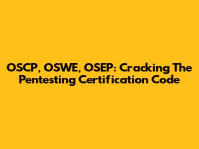 OSCP, OSWE, OSEP: Cracking The Pentesting Certification Code