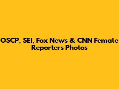 OSCP, SEI, Fox News & CNN Female Reporters Photos