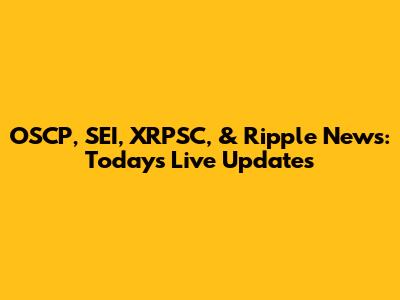 OSCP, SEI, XRPSC, & Ripple News: Today's Live Updates