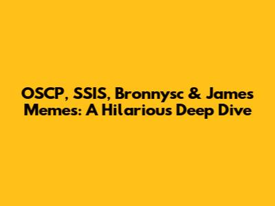 OSCP, SSIS, Bronnysc & James Memes: A Hilarious Deep Dive