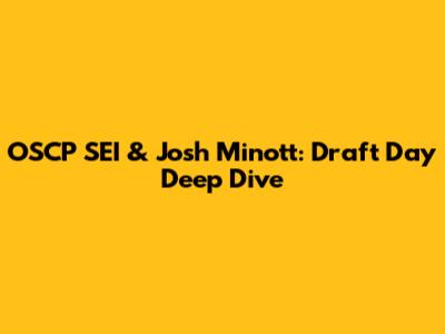 OSCP SEI & Josh Minott: Draft Day Deep Dive