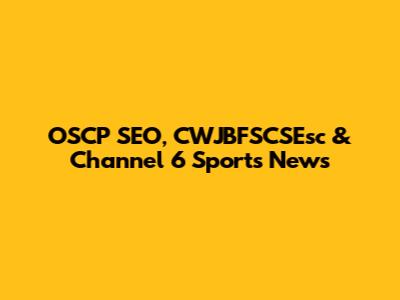 OSCP SEO, CWJBFSCSEsc & Channel 6 Sports News